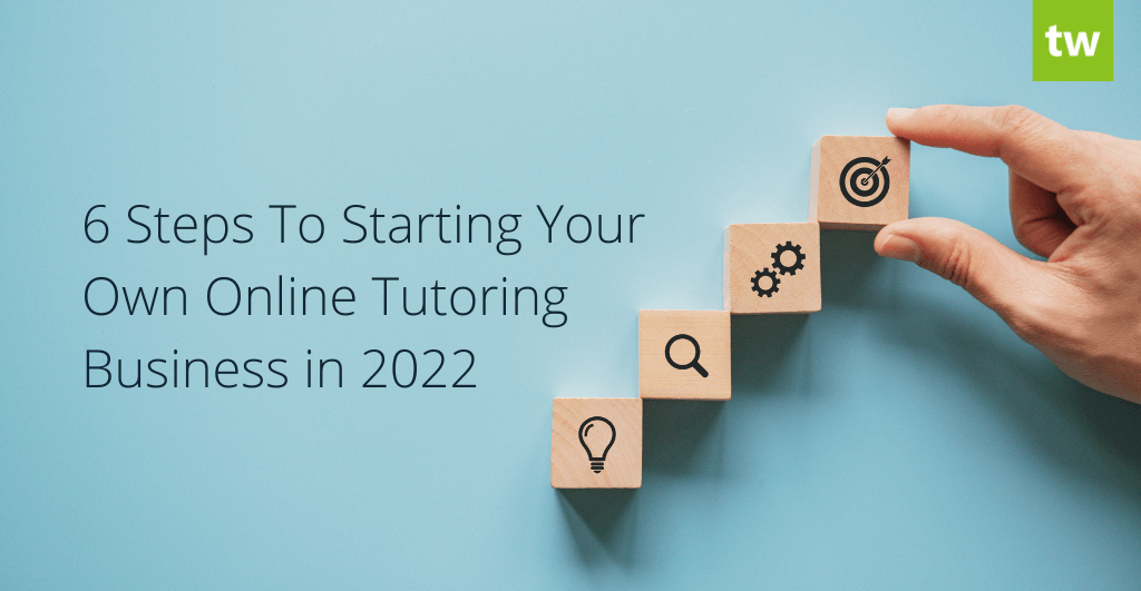 6 Steps To Starting Your Own Online Tutoring Business in 2022